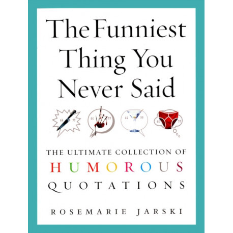 The Funniest Thing You Never Said: The Ultimate Collection of Humorous Quotations