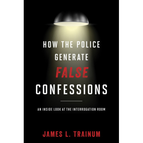 How the Police Generate False Confessions: An Inside Look at the Interrogation Room