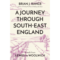 A Journey Through South-East England: Lewes to Woolwich: Lewes to Woolwich