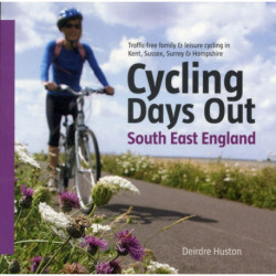 Cycling Days Out - South East England: Traffic-free Family and Leisure Cycling in Kent, Sussex, Surrey and Hampshire