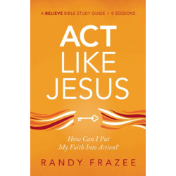 Act Like Jesus Bible Study Guide: How Can I Put My Faith into Action?