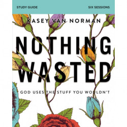 Nothing Wasted Bible Study Guide: God Uses the Stuff You Wouldn’t