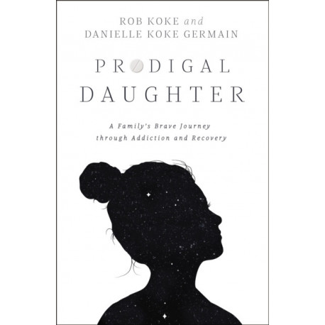 Prodigal Daughter: A Family’s Brave Journey through Addiction and Recovery