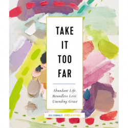Take It Too Far: Abundant Life, Boundless Love, Unending Grace