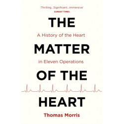 The Matter of the Heart: A History of the Heart in Eleven Operations