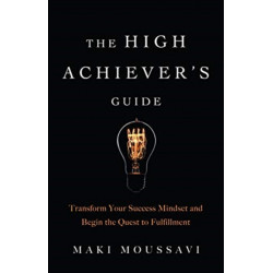 The High Achiever's Guide: Transform Your Success Mindset and Begin the Quest to Fulfillment (Authentic Happiness, Job Fulfillment, Personal Transformation)