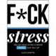 F*ck Stress: Tips and Advice on How to Banish Anxiety from Your Life