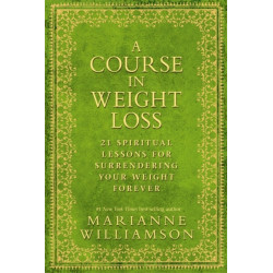 A Course in Weight Loss: 21 Spiritual Lessons for Surrendering Your Weight Forever