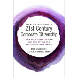 The Executive’s Guide to 21st Century Corporate Citizenship: How your Company Can Win the Battle for Reputation and Impact