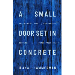 A Small Door Set in Concrete: One Woman's Story of Challenging Borders in Israel/Palestine