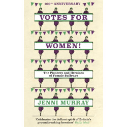 Votes For Women!: The Pioneers and Heroines of Female Suffrage (from the pages of A History of Britain in 21 Women)