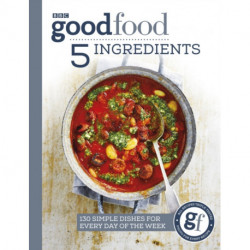 Good Food: 5 Ingredients: 130 simple dishes for every day of the week