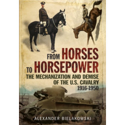 From Horses to Horsepower: The Mechanization and Demise of the U.S. Cavalry, 1916-1950