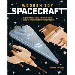 Wooden Toy Spacecraft: Explore the Galaxy & Beyond with 13 Easy-to-Make Woodworking Projects