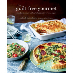 The Guilt-free Gourmet: Indulgent Recipes without Wheat, Dairy or Cane Sugar