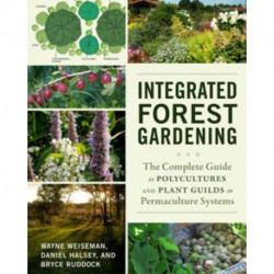 Integrated Forest Gardening: The Complete Guide to Polycultures and Plant Guilds in Permaculture Systems