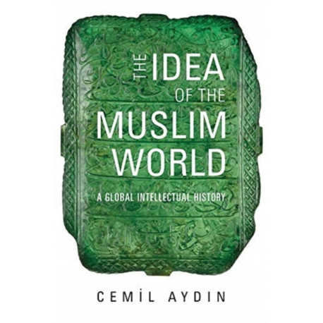 The Idea of the Muslim World: A Global Intellectual History