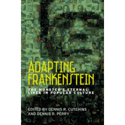 Adapting Frankenstein: The Monster's Eternal Lives in Popular Culture