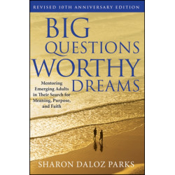 Big Questions, Worthy Dreams: Mentoring Emerging Adults in Their Search for Meaning, Purpose, and Faith