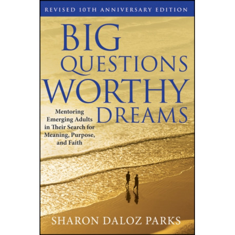 Big Questions, Worthy Dreams: Mentoring Emerging Adults in Their Search for Meaning, Purpose, and Faith