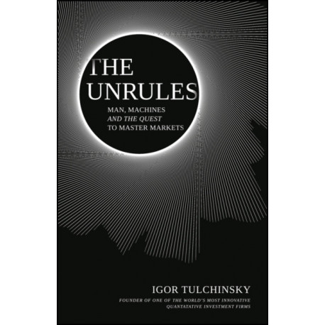 The UnRules - Man, Machines and the Quest to Master Markets: Man, Machines and the Quest to Master Markets