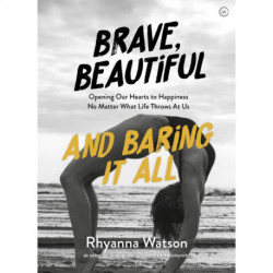 Brave, Beautiful and Baring It All: Opening Our Hearts to Happiness No Matter What Life Throws At Us