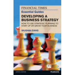 Financial Times Essential Guide to Developing a Business Strategy, The: How to Use Strategic Planning to Start Up or Grow Your Business