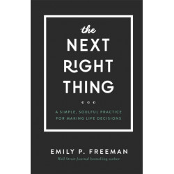 The Next Right Thing – A Simple, Soulful Practice for Making Life Decisions: A Simple, Soulful Practice for Making Life Decisions