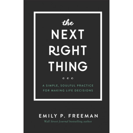 The Next Right Thing – A Simple, Soulful Practice for Making Life Decisions: A Simple, Soulful Practice for Making Life Decisions