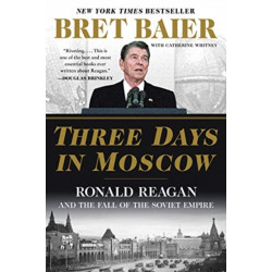 Three Days in Moscow: Ronald Reagan and the Fall of the Soviet Empire