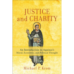 Justice and Charity – An Introduction to Aquinas`s Moral, Economic, and Political Thought: An Introduction to Aquinas's Moral, Economic, and Political Thought