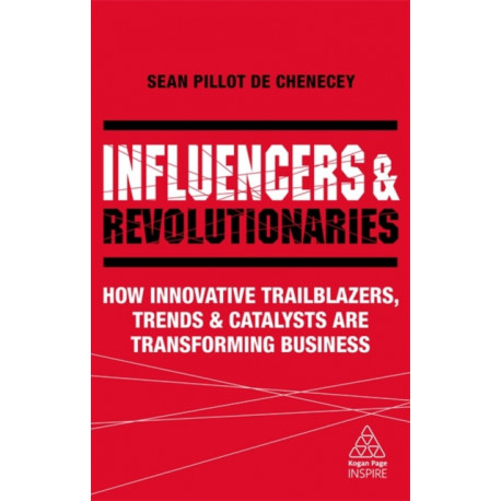 Influencers and Revolutionaries: How Innovative Trailblazers, Trends and Catalysts Are Transforming Business