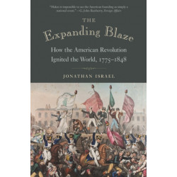 The Expanding Blaze: How the American Revolution Ignited the World, 1775-1848