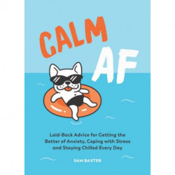 Calm AF: Laid-Back Advice for Getting the Better of Anxiety, Coping with Stress and Staying Chilled Every Day