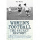 Secret History Of Womens Football: The Secret History of Women's Football