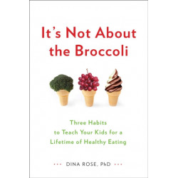It's Not About the Broccoli: Three Habits to Teach Your Kids for a Lifetime of Healthy Eating