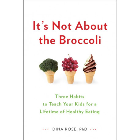 It's Not About the Broccoli: Three Habits to Teach Your Kids for a Lifetime of Healthy Eating