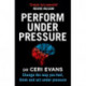 Perform Under Pressure: Change the Way You Feel, Think and Act Under Pressure