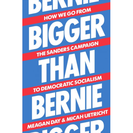 Bigger Than Bernie: How We Go from the Sanders Campaign to Democratic Socialism
