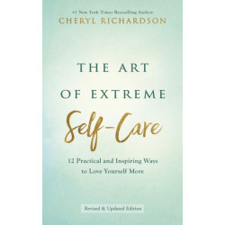 The Art of Extreme Self-Care: 12 Practical and Inspiring Ways to Love Yourself More