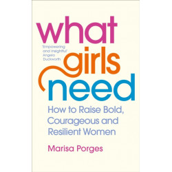 What Girls Need: How to Raise Bold, Courageous and Resilient Girls