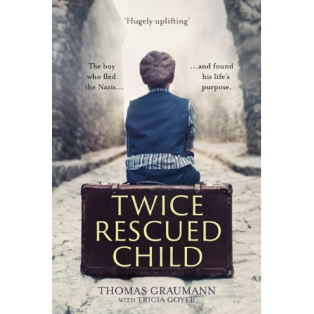 Twice-Rescued Child: An orphan tells his story of double redemption: The boy who fled the Nazis ... and found his life's purpose