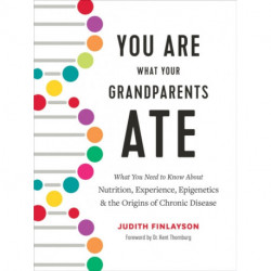 You Are What Your Grandparents Ate: What You Need to Know about Nutrition, Experience, Epigenetics and the Origins of Chronic Disease
