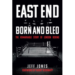 East End Born and Bled: The Remarkable Story of London Boxing