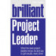 Brilliant Project Leader: What the best project leaders know, do and say to get results, every time