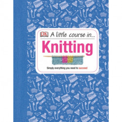 A Little Course in Knitting: Simply Everything You Need to Succeed