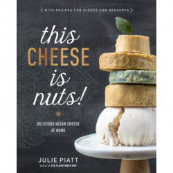 This Cheese is Nuts: Delicious Vegan Cheese Recipes and Dishes to Cook at Home