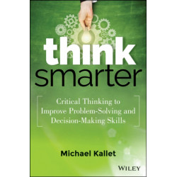 Think Smarter: Critical Thinking to Improve Problem-Solving and Decision-Making Skills