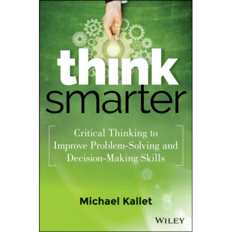 Think Smarter: Critical Thinking to Improve Problem-Solving and Decision-Making Skills