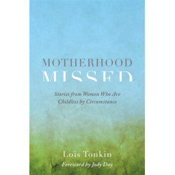 Motherhood Missed: Stories from Women Who Are Childless by Circumstance